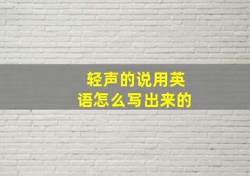 轻声的说用英语怎么写出来的