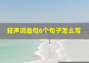 轻声词造句6个句子怎么写