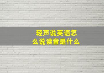 轻声说英语怎么说读音是什么