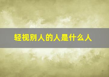 轻视别人的人是什么人