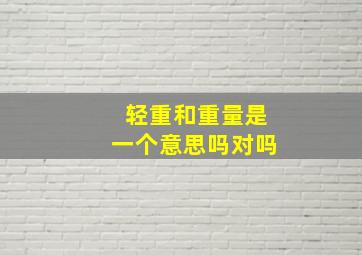 轻重和重量是一个意思吗对吗