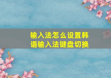 输入法怎么设置韩语输入法键盘切换