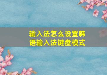 输入法怎么设置韩语输入法键盘模式