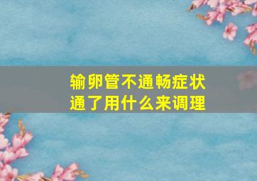 输卵管不通畅症状通了用什么来调理