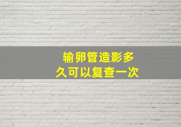 输卵管造影多久可以复查一次