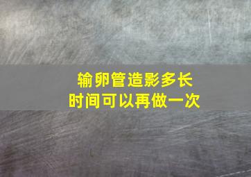 输卵管造影多长时间可以再做一次