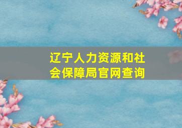 辽宁人力资源和社会保障局官网查询