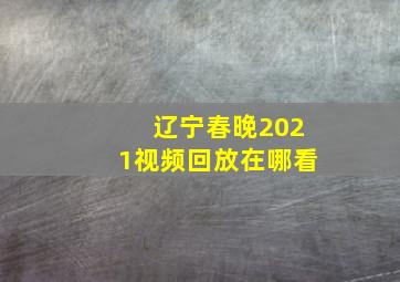 辽宁春晚2021视频回放在哪看