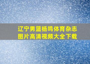 辽宁男篮杨鸣体育杂志图片高清视频大全下载