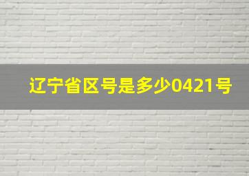 辽宁省区号是多少0421号