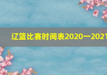 辽篮比赛时间表2020一2021