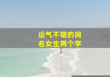 运气不错的网名女生两个字