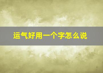 运气好用一个字怎么说