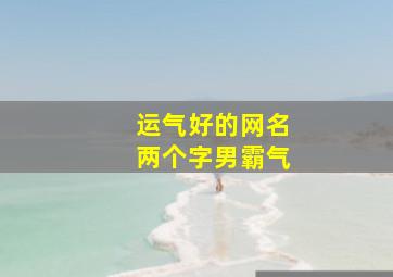 运气好的网名两个字男霸气