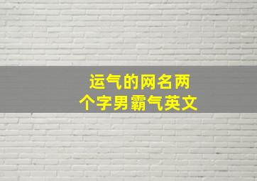 运气的网名两个字男霸气英文