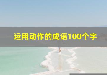 运用动作的成语100个字