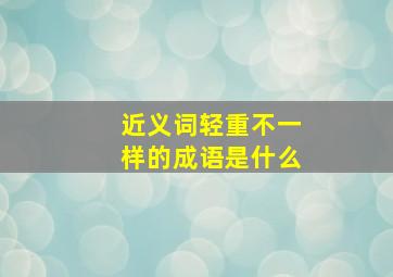 近义词轻重不一样的成语是什么