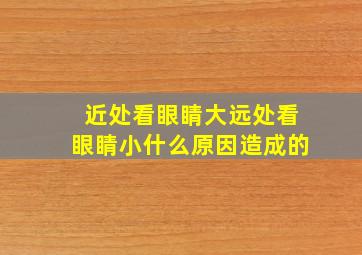 近处看眼睛大远处看眼睛小什么原因造成的