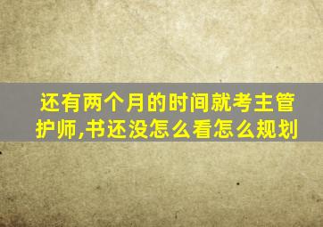 还有两个月的时间就考主管护师,书还没怎么看怎么规划