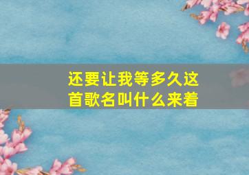 还要让我等多久这首歌名叫什么来着