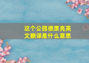 这个公园很漂亮英文翻译是什么意思