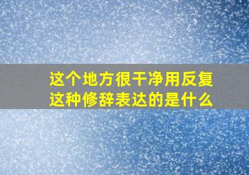 这个地方很干净用反复这种修辞表达的是什么