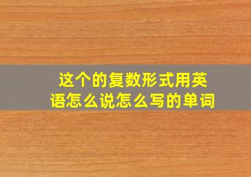 这个的复数形式用英语怎么说怎么写的单词