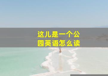 这儿是一个公园英语怎么读