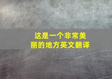 这是一个非常美丽的地方英文翻译