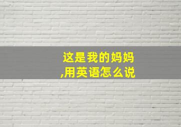 这是我的妈妈,用英语怎么说