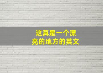 这真是一个漂亮的地方的英文