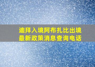 迪拜入境阿布扎比出境最新政策消息查询电话