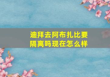 迪拜去阿布扎比要隔离吗现在怎么样