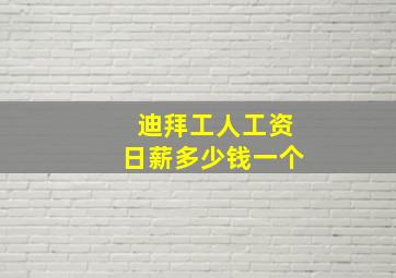 迪拜工人工资日薪多少钱一个