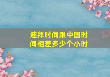 迪拜时间跟中国时间相差多少个小时