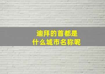 迪拜的首都是什么城市名称呢