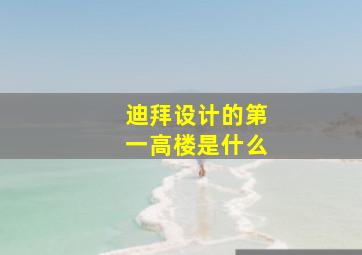 迪拜设计的第一高楼是什么