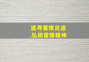 追寻雷锋足迹,弘扬雷锋精神