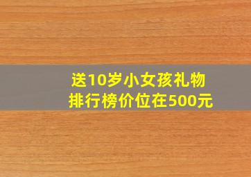 送10岁小女孩礼物排行榜价位在500元