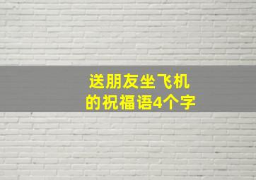 送朋友坐飞机的祝福语4个字