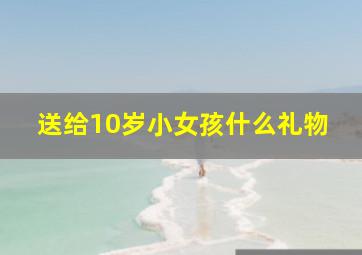 送给10岁小女孩什么礼物