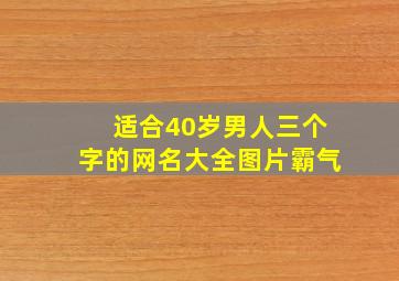 适合40岁男人三个字的网名大全图片霸气