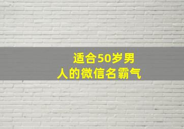 适合50岁男人的微信名霸气