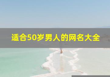 适合50岁男人的网名大全