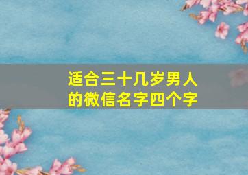 适合三十几岁男人的微信名字四个字