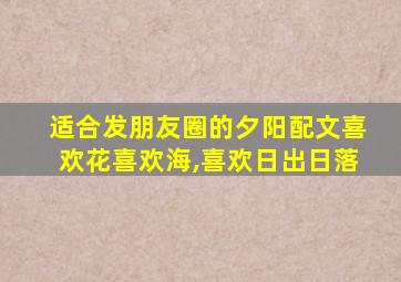 适合发朋友圈的夕阳配文喜欢花喜欢海,喜欢日出日落