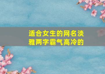 适合女生的网名淡雅两字霸气高冷的