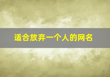 适合放弃一个人的网名