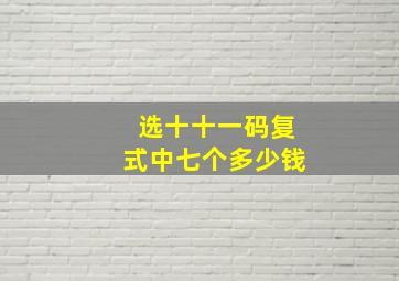 选十十一码复式中七个多少钱