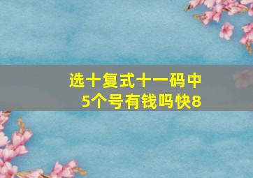 选十复式十一码中5个号有钱吗快8